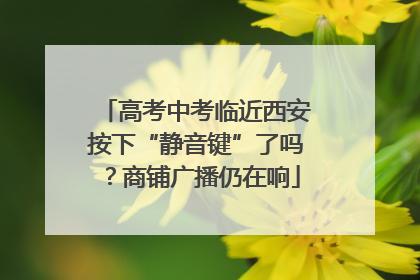 高考中考临近西安按下“静音键”了吗？商铺广播仍在响