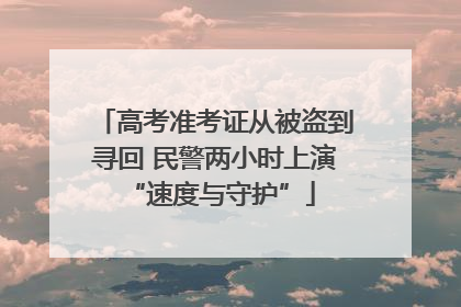 高考准考证从被盗到寻回 民警两小时上演 “速度与守护”