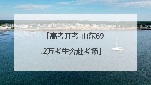 高考开考 山东69.2万考生奔赴考场