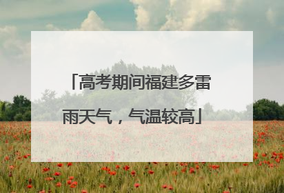 高考期间福建多雷雨天气，气温较高
