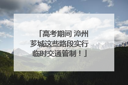 高考期间 漳州芗城这些路段实行临时交通管制！