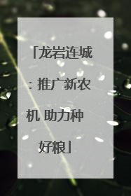龙岩连城：推广新农机 助力种好粮