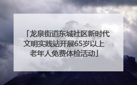 龙泉街道东城社区新时代文明实践站开展65岁以上老年人免费体检活动