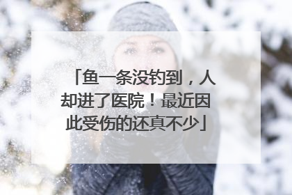 鱼一条没钓到，人却进了医院！最近因此受伤的还真不少