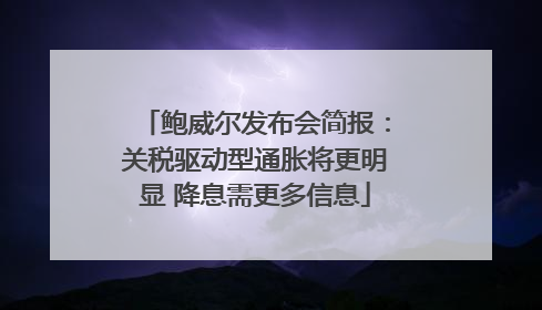 鲍威尔发布会简报：关税驱动型通胀将更明显 降息需更多信息