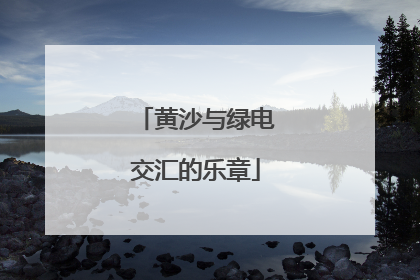 黄沙与绿电交汇的乐章