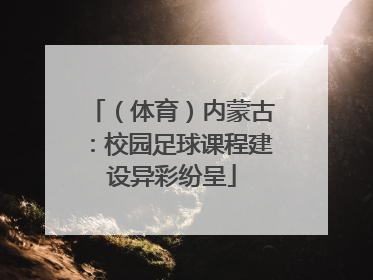 （体育）内蒙古：校园足球课程建设异彩纷呈