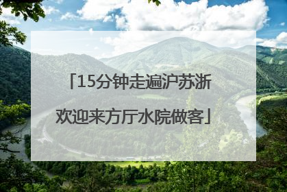 15分钟走遍沪苏浙 欢迎来方厅水院做客