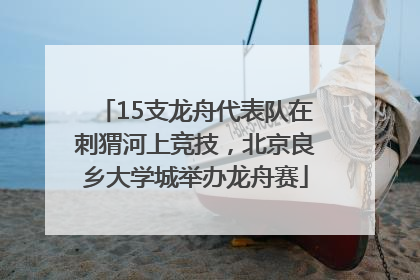 15支龙舟代表队在刺猬河上竞技，北京良乡大学城举办龙舟赛