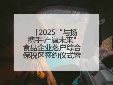 2025“与扬携手·产赢未来”食品企业落户综合保税区签约仪式暨食品产业合作交流对接会成功举办