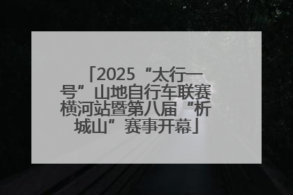 2025“太行一号”山地自行车联赛横河站暨第八届“析城山”赛事开幕