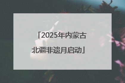 2025年内蒙古北疆非遗月启动