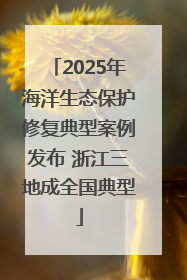 2025年海洋生态保护修复典型案例发布 浙江三地成全国典型