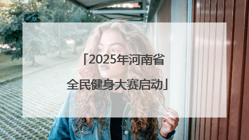 2025年河南省全民健身大赛启动