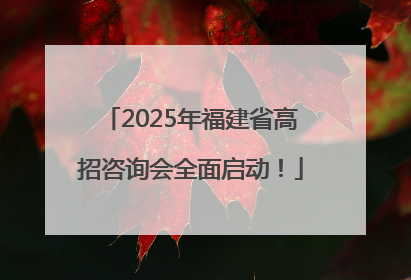 2025年福建省高招咨询会全面启动！