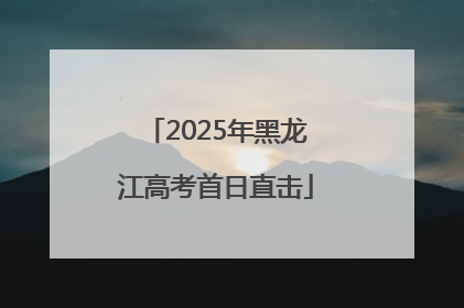 2025年黑龙江高考首日直击