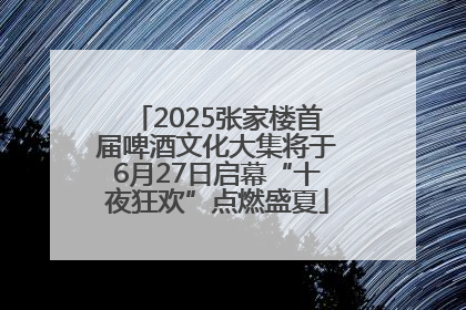 2025张家楼首届啤酒文化大集将于6月27日启幕“十夜狂欢”点燃盛夏