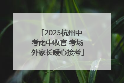 2025杭州中考雨中收官 考场外家长暖心接考