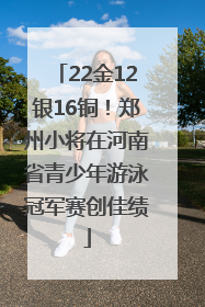 22金12银16铜！郑州小将在河南省青少年游泳冠军赛创佳绩