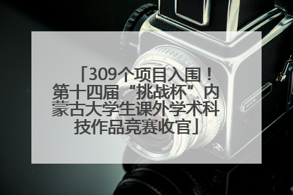 309个项目入围！第十四届“挑战杯”内蒙古大学生课外学术科技作品竞赛收官