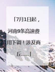 7月1日起，河南9条高速费用下调！涉及商丘……