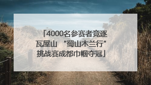 4000名参赛者竞逐瓦屋山 “蜀山木兰行”挑战赛成都巾帼夺冠
