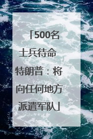 500名士兵待命 特朗普：将向任何地方派遣军队
