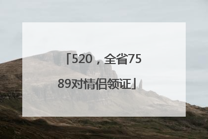 520，全省7589对情侣领证