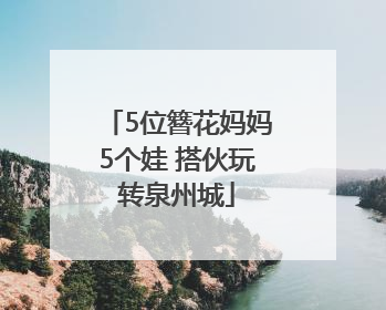 5位簪花妈妈5个娃 搭伙玩转泉州城
