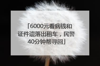 6000元看病钱和证件遗落出租车，民警40分钟帮寻回