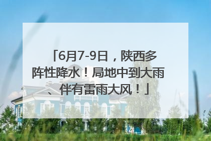 6月7-9日，陕西多阵性降水！局地中到大雨、伴有雷雨大风！