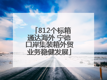 812个标箱通达海外 宁德口岸集装箱外贸业务稳健发展