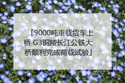 9000吨重载货车上桥 G3铜陵长江公铁大桥顺利完成荷载试验
