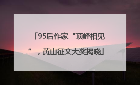95后作家“顶峰相见”，黄山征文大奖揭晓