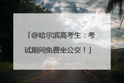 @哈尔滨高考生：考试期间免费坐公交！