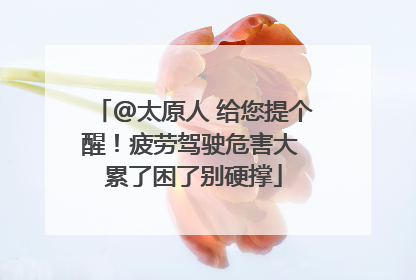 @太原人 给您提个醒！疲劳驾驶危害大 累了困了别硬撑