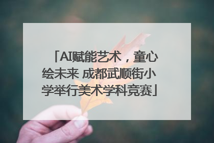AI赋能艺术，童心绘未来 成都武顺街小学举行美术学科竞赛