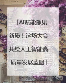 AI赋能豫见新质！这场大会共绘人工智能高质量发展蓝图