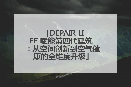 DEPAIR LIFE 赋能第四代建筑：从空间创新到空气健康的全维度升级