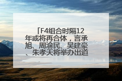 F4组合时隔12年或将再合体，言承旭、周渝民、吴建豪、朱孝天将举办出道25周年演唱会