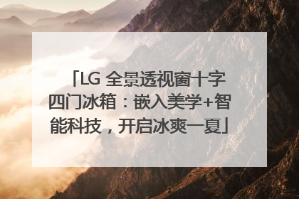 LG 全景透视窗十字四门冰箱：嵌入美学+智能科技，开启冰爽一夏