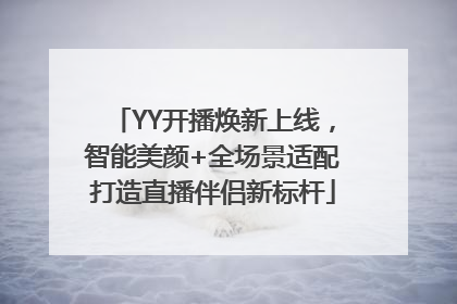 YY开播焕新上线，智能美颜+全场景适配打造直播伴侣新标杆