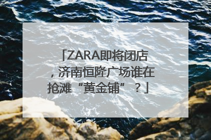 ZARA即将闭店，济南恒隆广场谁在抢滩“黄金铺”？
