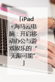 iPad+海马云电脑：开启移动办公与游戏娱乐的“无限可能”