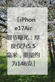 iPhone17Air细节曝光：厚度仅为5.5毫米，重量约为146克